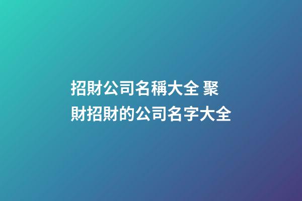 招財公司名稱大全 聚財招財的公司名字大全-第1張-公司起名-玄機派
